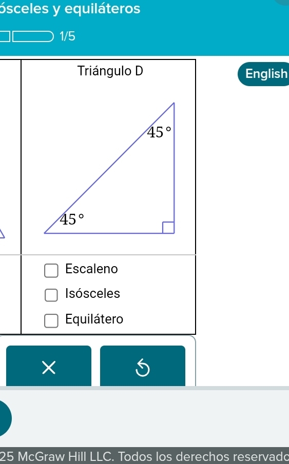 ósceles y equiláteros
1/5
Triángulo D English
Escaleno
Isósceles
Equilátero
S
25 McGraw Hill LLC. Todos los derechos reservado