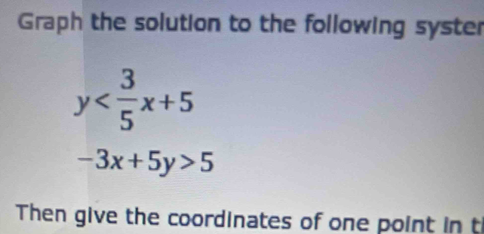 Graph the solution to the following syster
y
-3x+5y>5
Then give the coordinates of one point in t