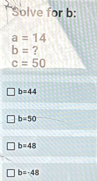 Solve for b :
a=14
b= ?
c=50
b=44
b=50
b=48
b=-48