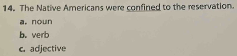 The Native Americans were confined to the reservation.
a. noun
b. verb
c. adjective