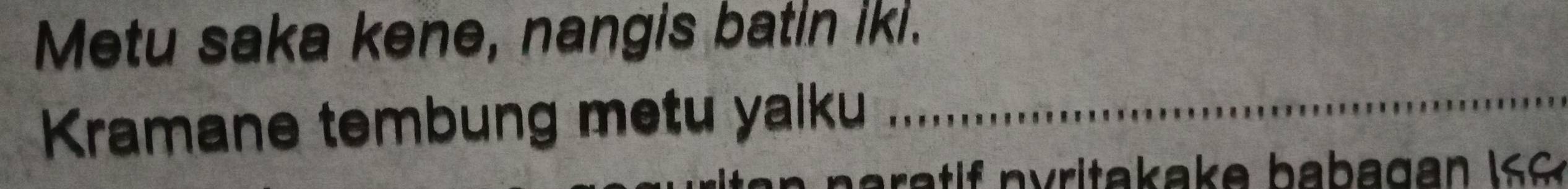 Metu saka kene, nangis batin iki. 
Kramane tembung metu yalku_