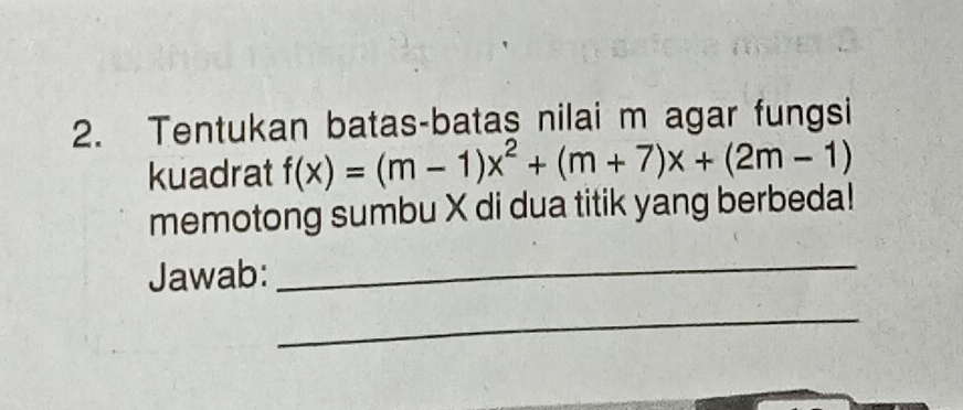 Tentukan batas-batas nilai m agar fungsi 
kuadrat f(x)=(m-1)x^2+(m+7)x+(2m-1)
memotong sumbu X di dua titik yang berbeda! 
Jawab: 
_ 
_