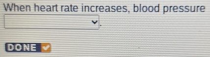 When heart rate increases, blood pressure 
DONE