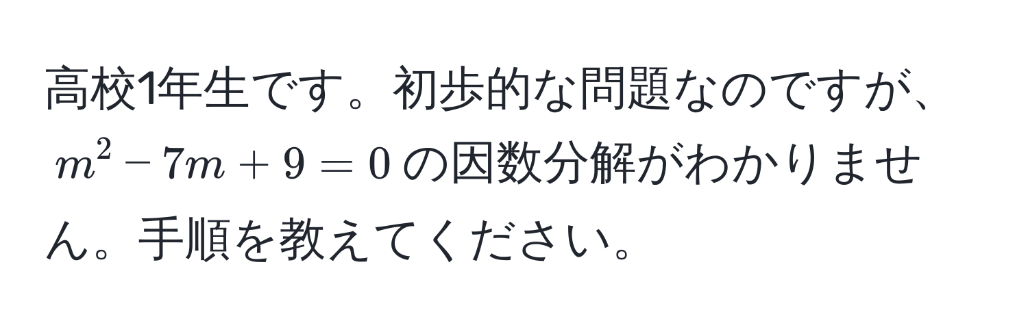 高校1年生です。初歩的な問題なのですが、$m^2 - 7m + 9 = 0$の因数分解がわかりません。手順を教えてください。