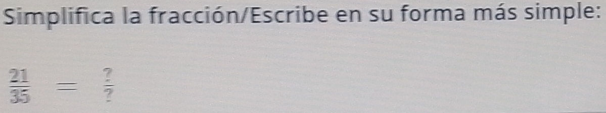 Simplifica la fracción/Escribe en su forma más simple:
 21/35 = ?/? 