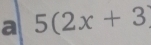 a 5(2x+3