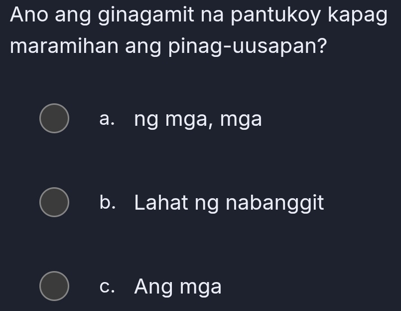 Ano ang ginagamit na pantukoy kapag
maramihan ang pinag-uusapan?
a. ng mga, mga
b. Lahat ng nabanggit
c. Ang mga