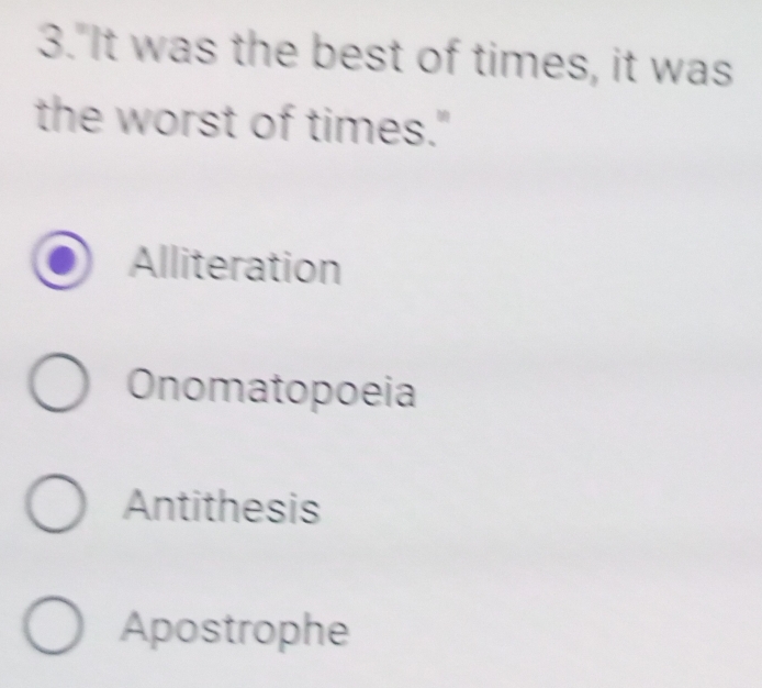 3."It was the best of times, it was
the worst of times."
Alliteration
Onomatopoeia
Antithesis
Apostrophe