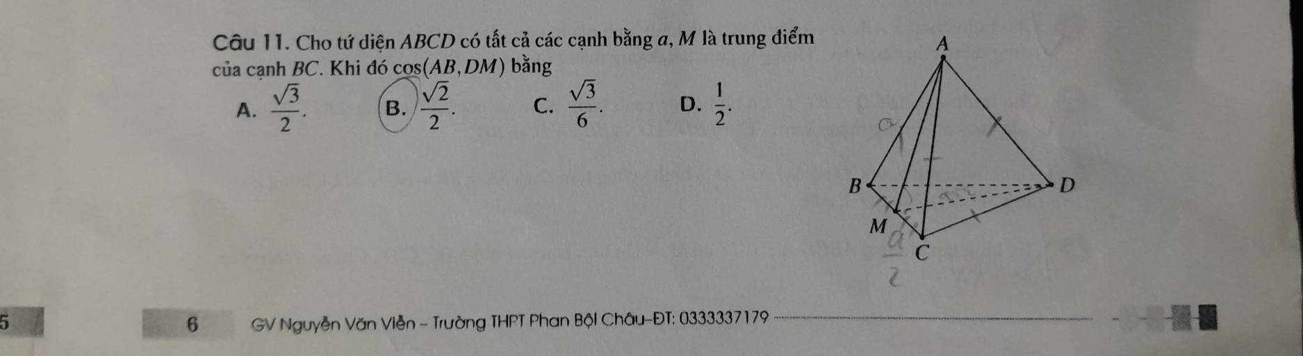 Cho tứ diện ABCD có tất cả các cạnh bằng a, M là trung điểm
của cạnh BC. Khi đó cos A B. D M) bằng
A.  sqrt(3)/2 .  sqrt(2)/2 . C.  sqrt(3)/6 . D.  1/2 . 
B.
5 GV Nguyễn Văn Viễn - Trường THPT Phan Bộl Châu-ĐT: 0333337179
6