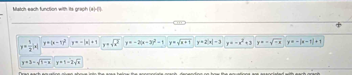 Match each function with its graph (a)-(l).
y= 1/2 |x| y=(x-1)^2 y=-|x|+1 y=sqrt(x^2) y=-2(x-3)^2-1 y=sqrt(x+1) y=2|x|-3 y=-x^2+3 y=-sqrt(-x) y=-|x-1|+1
y=3-sqrt(1-x) y=1-2sqrt(x)