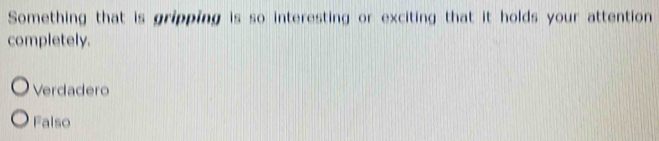 Something that is gripping is so interesting or exciting that it holds your attention
completely.
Verdadero
Falso