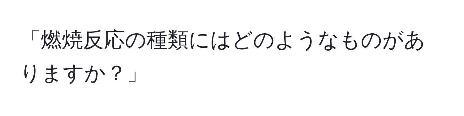 「燃焼反応の種類にはどのようなものがありますか？」