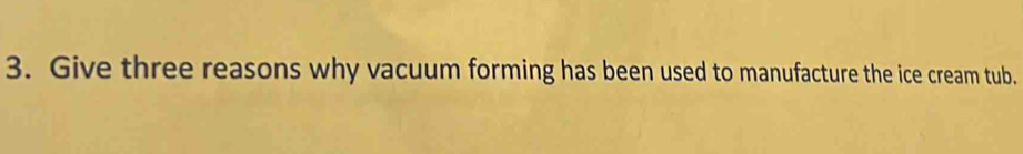 Give three reasons why vacuum forming has been used to manufacture the ice cream tub.