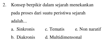 Konsep berpikir dalam sejarah menekankan
pada proses dari suatu peristiwa sejarah
adalah...
a. Sinkronis c. Tematis e. Non naratif
b. Diakronis d. Multidimensonal