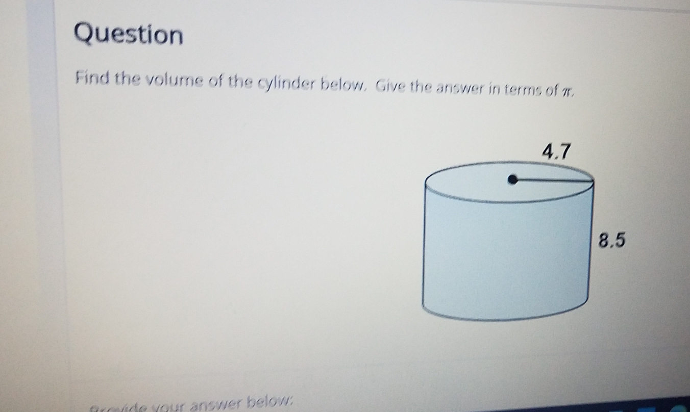 Question 
Find the volume of the cylinder below. Give the answer in terms of π. 
Brovide your answer below: