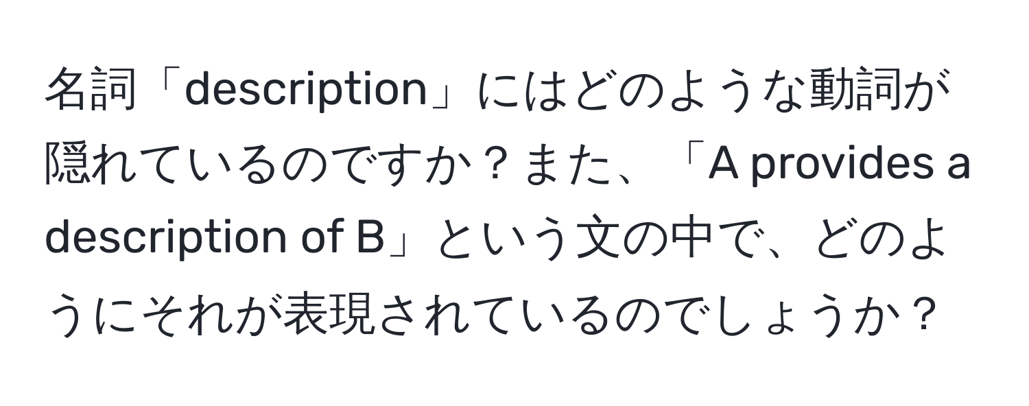 名詞「description」にはどのような動詞が隠れているのですか？また、「A provides a description of B」という文の中で、どのようにそれが表現されているのでしょうか？