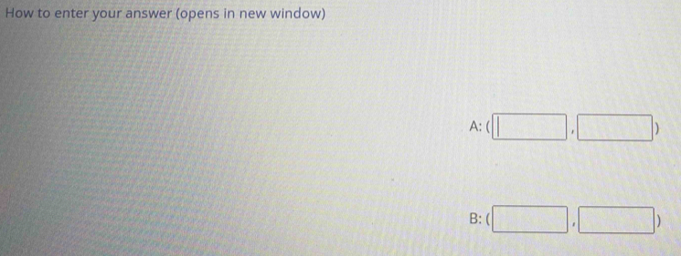 How to enter your answer (opens in new window)
A: (□ ,□ )
B: (□ ,□ )