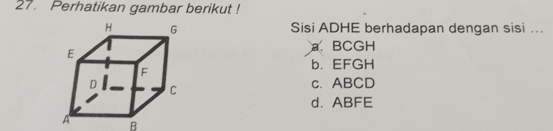 Perhatikan gambar berikut !
Sisi ADHE berhadapan dengan sisi ...
a BCGH
b. EFGH
c. ABCD
d. ABFE
B