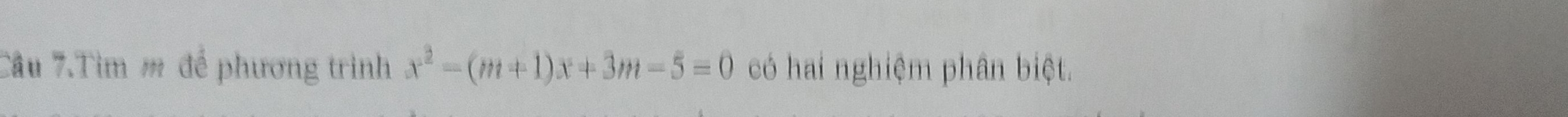 Câu 7.Tìm # để phương trình x^2-(m+1)x+3m-5=0 có hai nghiệm phân biệt.