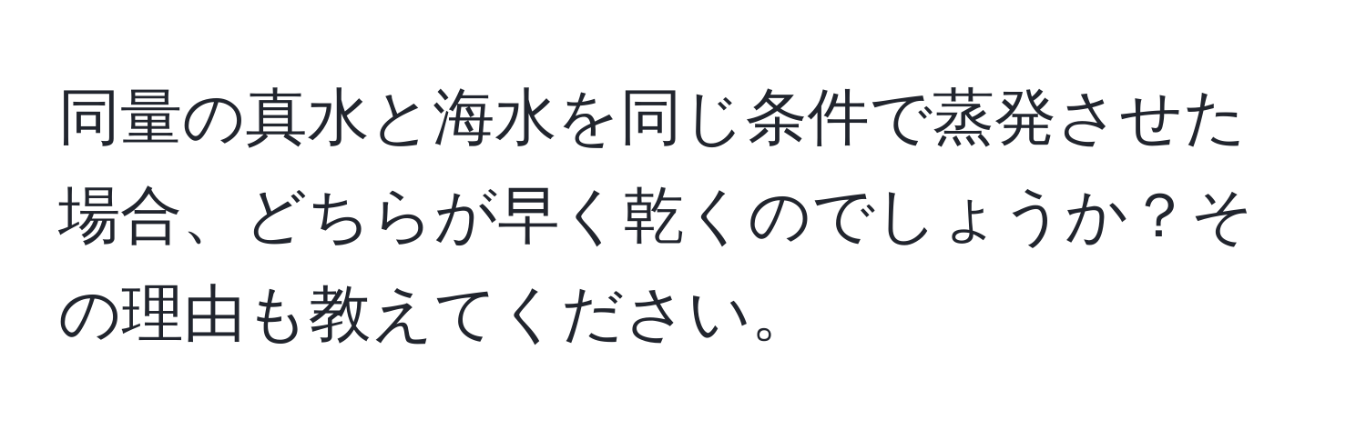 同量の真水と海水を同じ条件で蒸発させた場合、どちらが早く乾くのでしょうか？その理由も教えてください。