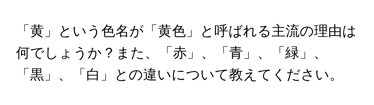 「黄」という色名が「黄色」と呼ばれる主流の理由は何でしょうか？また、「赤」、「青」、「緑」、「黒」、「白」との違いについて教えてください。