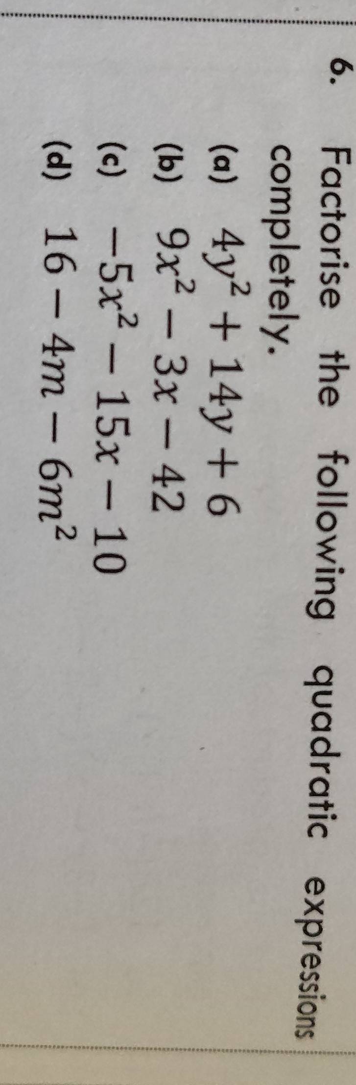 Factorise the following quadratic expressions 
completely. 
(a) 4y^2+14y+6
(b) 9x^2-3x-42
(c) -5x^2-15x-10
(d) 16-4m-6m^2