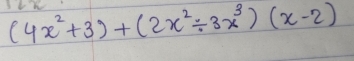 he
(4x^2+3)+(2x^2/ 3x^3)(x-2)