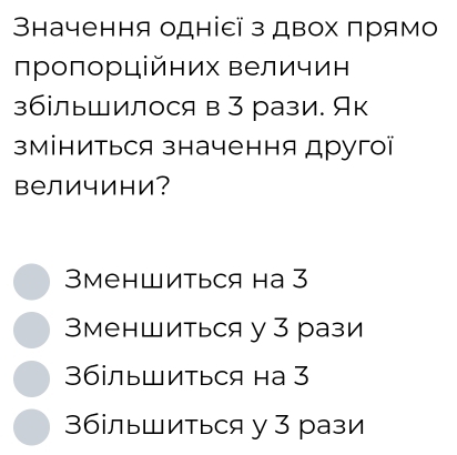 3начення одніεї з двох πрямо
пропорційних величин
збльшилося в 3 рази. Як
зміниться значення другоï
величини？
3менШиться на 3
3меншиться у З рази
36ільШиться на 3
3більШиться у 3 рази