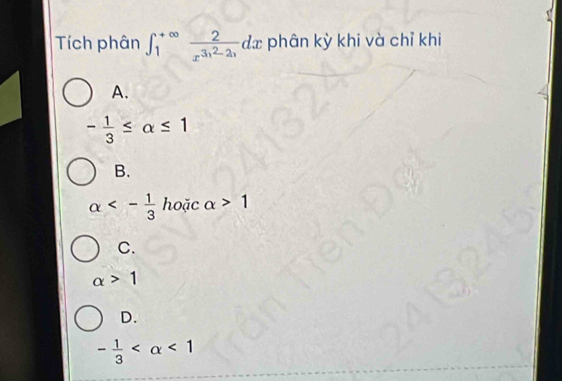 Tích phân ∈t _1^((+∈fty)frac 2)x^(3x^2)-2xdx phân kỳ khi và chỉ khi
A.
- 1/3 ≤ alpha ≤ 1
B.
alpha <- 1/3  hoặc alpha >1
C.
alpha >1
D.
- 1/3  <1</tex>