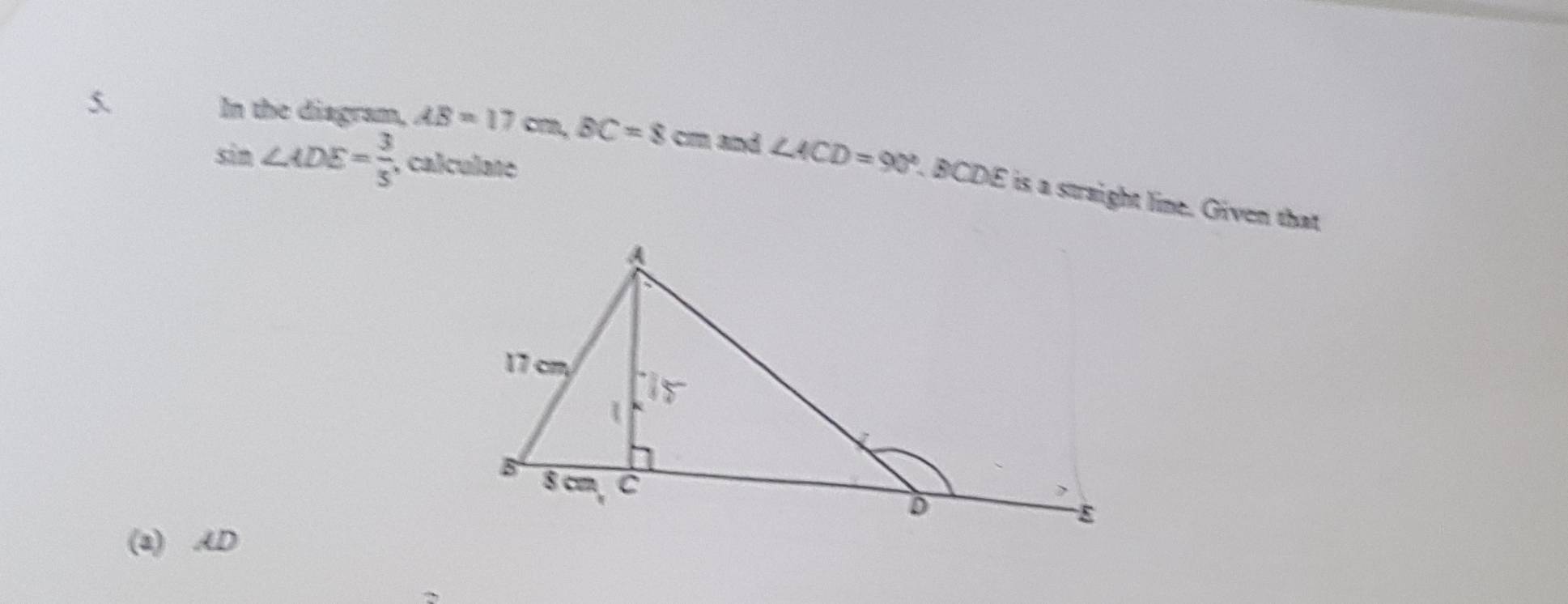 sin ∠ ADE= 3/5  , calculate 
5. In the diagram, AB=17cm, BC=8cm and ∠ ACD=90°. BCDE is a straight line. Given that 
(2) AD