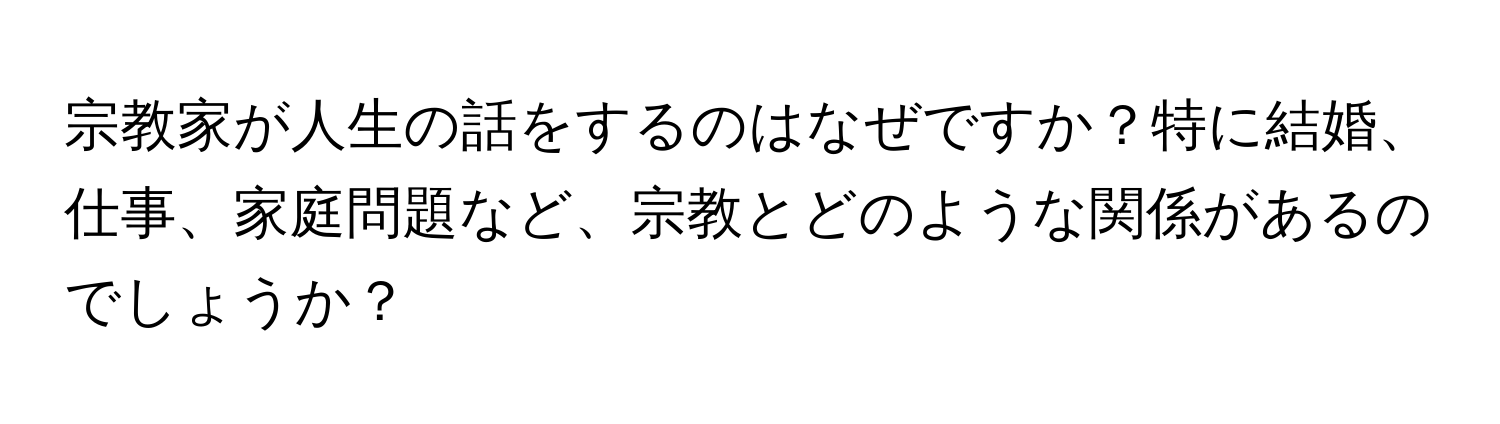 宗教家が人生の話をするのはなぜですか？特に結婚、仕事、家庭問題など、宗教とどのような関係があるのでしょうか？