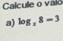 Calcule o valo 
a) log _x8=3