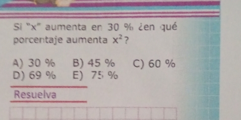 Si “ x ” aumenta en 30 % ¿en qué
porcentaje aumenta x^2 ?
A) 30 % B) 45 % C) 60 %
D) 69 % E 75 %
Resuelva