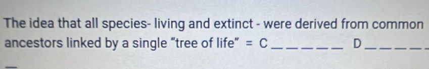 The idea that all species- living and extinct - were derived from common 
ancestors linked by a single “tree of life” =C _ D_