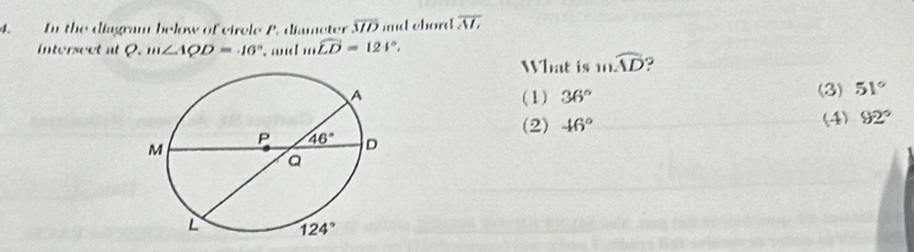 In the diagram below of cirele P. diameter overline MD md chord overline ML
intersect at Q.m∠ AQD=46°. and mwidehat LD=124°.
What is mwidehat AD
(1) 36°
(3) 51°
(2) 46° (4) 92°