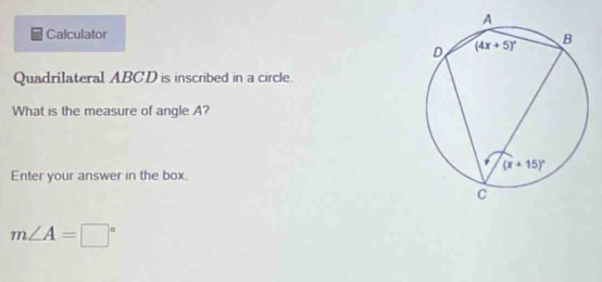 Calculator
Quadrilateral ABCD is inscribed in a circle.
What is the measure of angle A?
Enter your answer in the box.
m∠ A=□°