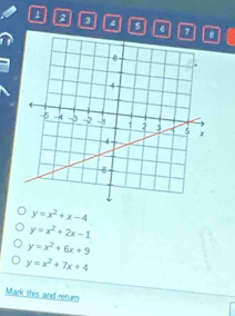 3 4
6 7
y=x^2+x-4
y=x^2+2x-1
y=x^2+6x+9
y=x^2+7x+4
Mark this and return