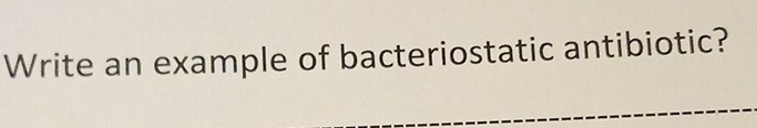 Write an example of bacteriostatic antibiotic?