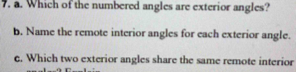 Which of the numbered angles are exterior angles?
b. Name the remote interior angles for each exterior angle.
c. Which two exterior angles share the same remote interior