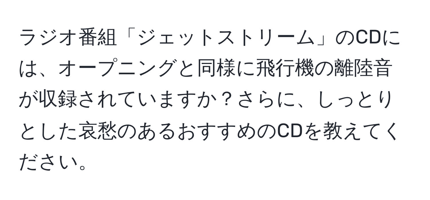 ラジオ番組「ジェットストリーム」のCDには、オープニングと同様に飛行機の離陸音が収録されていますか？さらに、しっとりとした哀愁のあるおすすめのCDを教えてください。