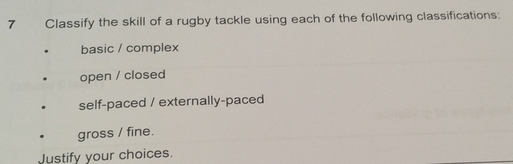 Classify the skill of a rugby tackle using each of the following classifications: 
basic / complex 
open / closed 
self-paced / externally-paced 
gross / fine. 
Justify your choices.