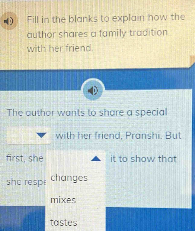 Fill in the blanks to explain how the 
author shares a family tradition 
with her friend. 
The author wants to share a special 
with her friend, Pranshi. But 
first, she it to show that 
she respe changes 
mixes 
tastes