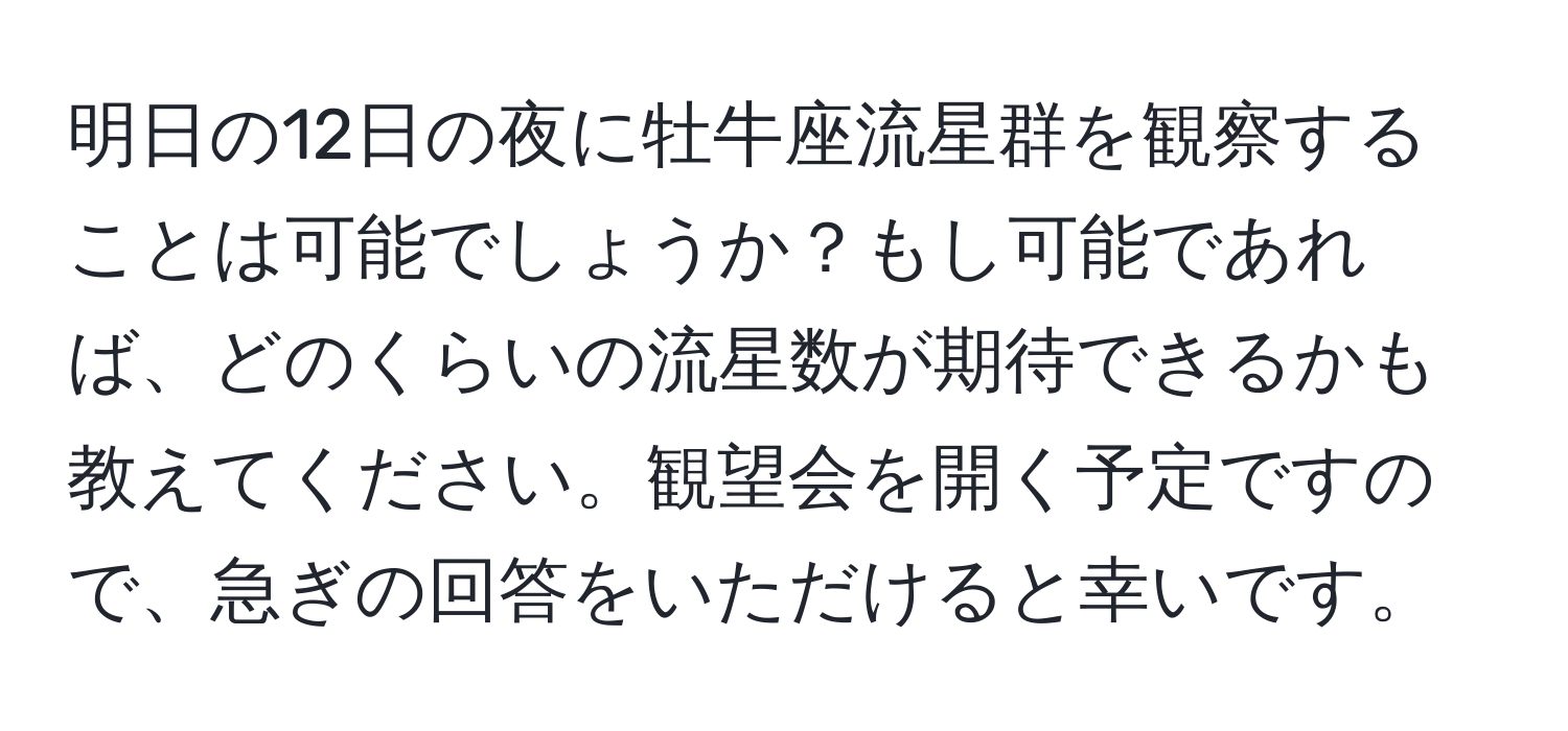 明日の12日の夜に牡牛座流星群を観察することは可能でしょうか？もし可能であれば、どのくらいの流星数が期待できるかも教えてください。観望会を開く予定ですので、急ぎの回答をいただけると幸いです。