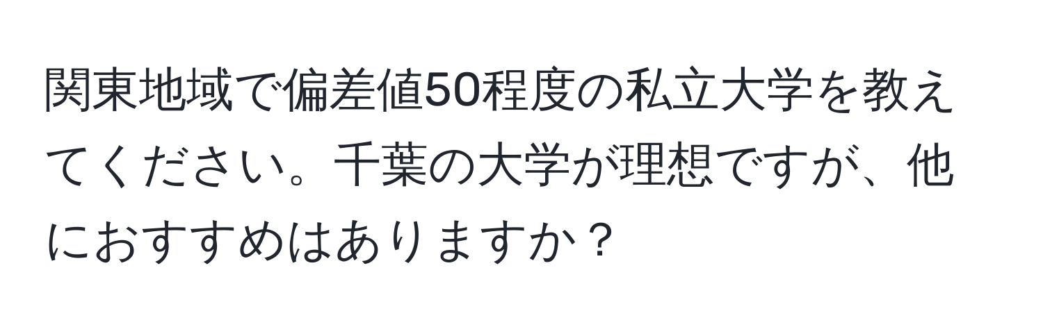 関東地域で偏差値50程度の私立大学を教えてください。千葉の大学が理想ですが、他におすすめはありますか？