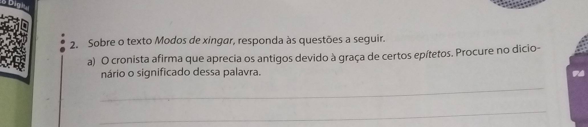 Sobre o texto Modos de xingar, responda às questões a seguir. 
a) O cronista afirma que aprecia os antigos devido à graça de certos epítetos. Procure no dicio- 
nário o significado dessa palavra. 
_ 
_