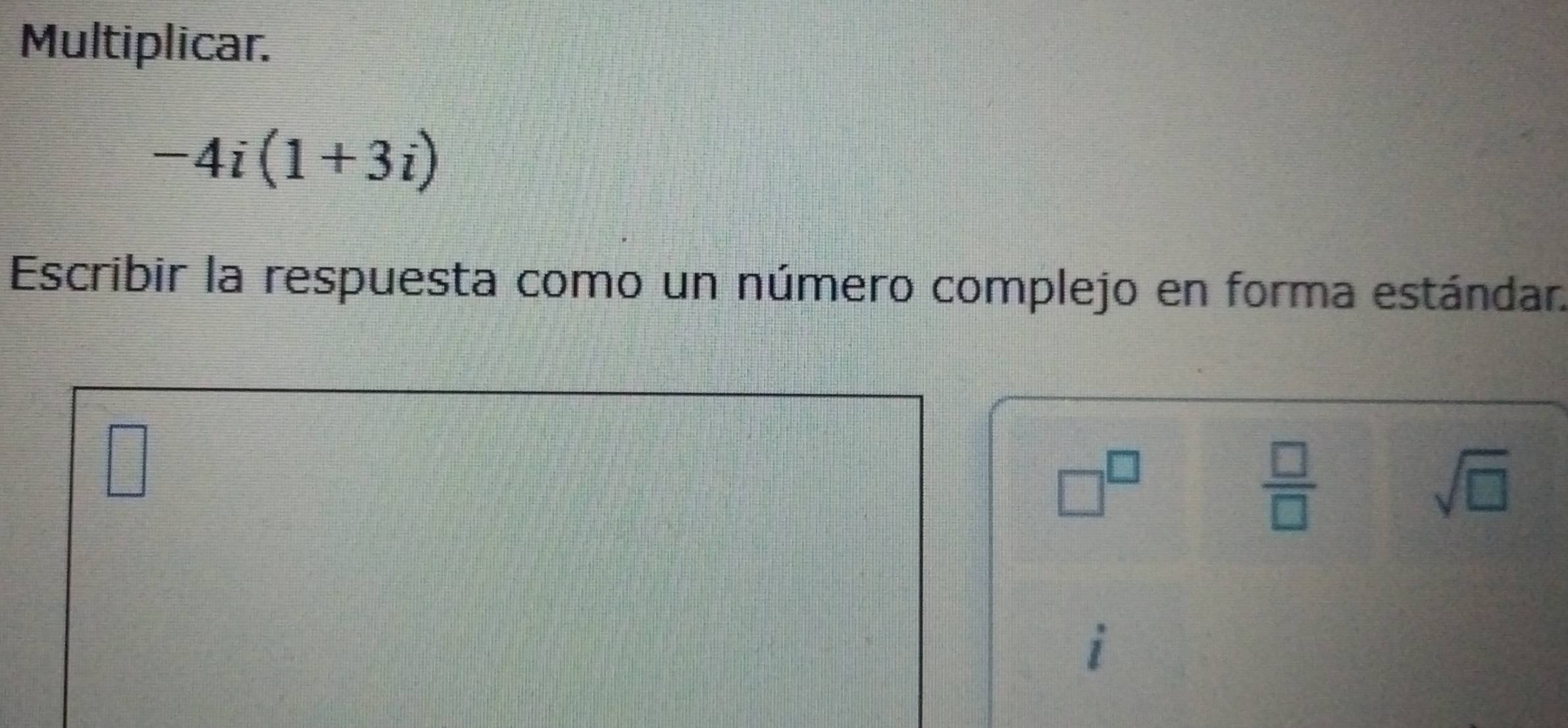 Multiplicar.
-4i(1+3i)
Escribir la respuesta como un número complejo en forma estándar.
□^(□)
 □ /□  
sqrt(□ )