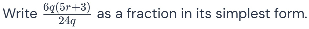 Write  (6q(5r+3))/24q  as a fraction in its simplest form.