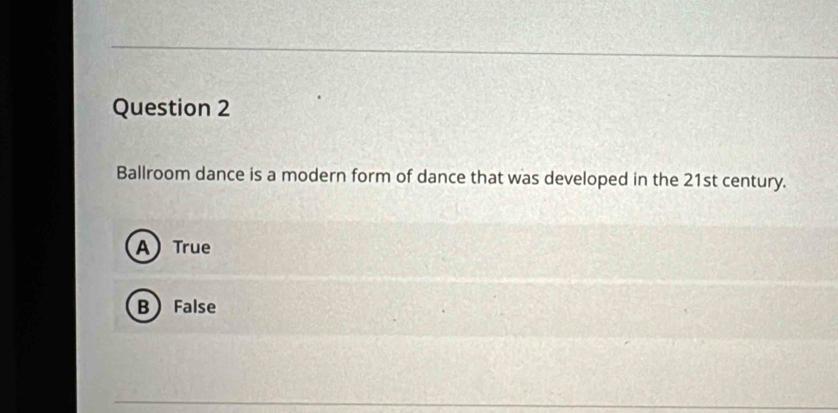 Ballroom dance is a modern form of dance that was developed in the 21st century.
A True
B False