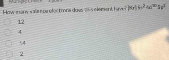 'Multiple Choice 1 poin
How many valence electrons does this element have? [Kr]5s^24d^(10)5p^2
12
4
14
2