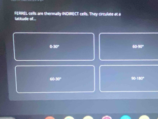 FERREL cells are thermally INDIRECT cells. They circulate at a
latitude of...
0.30°
60.90°
10,y)
co)1:2